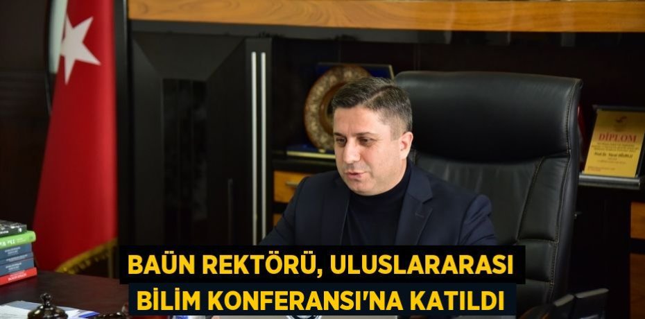 BAÜN REKTÖRÜ, ULUSLARARASI BİLİM KONFERANSI'NA KATILDI