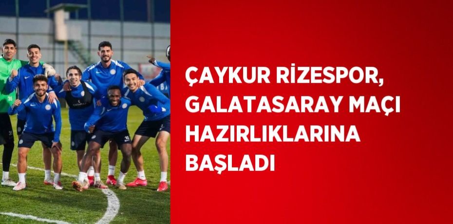 ÇAYKUR RİZESPOR, GALATASARAY MAÇI HAZIRLIKLARINA BAŞLADI