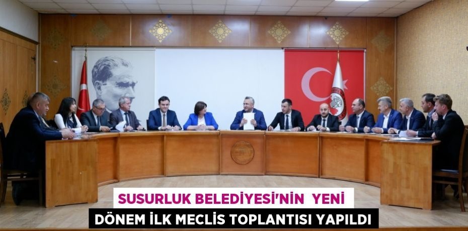 SUSURLUK BELEDİYESİ’NİN  YENİ DÖNEM İLK MECLİS TOPLANTISI YAPILDI