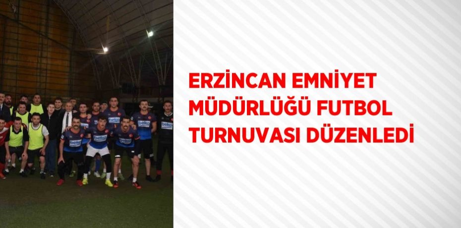 ERZİNCAN EMNİYET MÜDÜRLÜĞÜ FUTBOL TURNUVASI DÜZENLEDİ