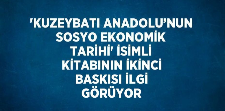 'KUZEYBATI ANADOLU’NUN SOSYO EKONOMİK TARİHİ' İSİMLİ KİTABININ İKİNCİ BASKISI İLGİ GÖRÜYOR