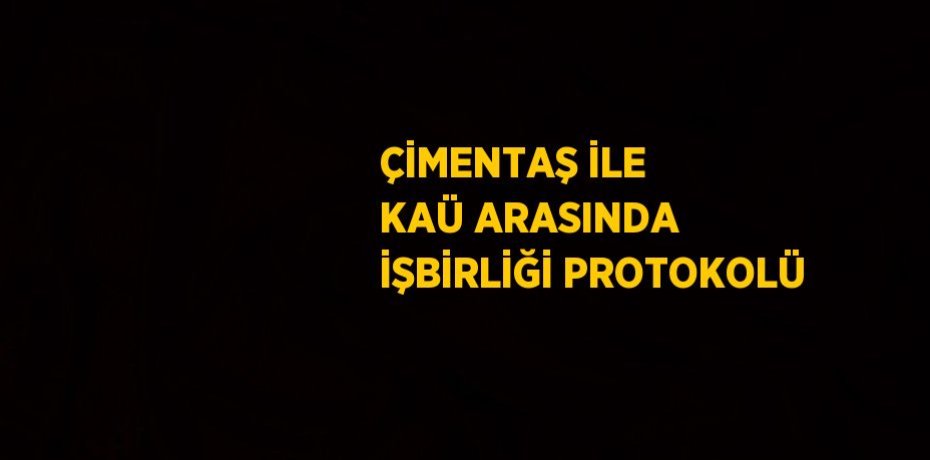 ÇİMENTAŞ İLE KAÜ ARASINDA İŞBİRLİĞİ PROTOKOLÜ