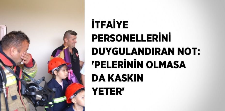 İTFAİYE PERSONELLERİNİ DUYGULANDIRAN NOT: 'PELERİNİN OLMASA DA KASKIN YETER'