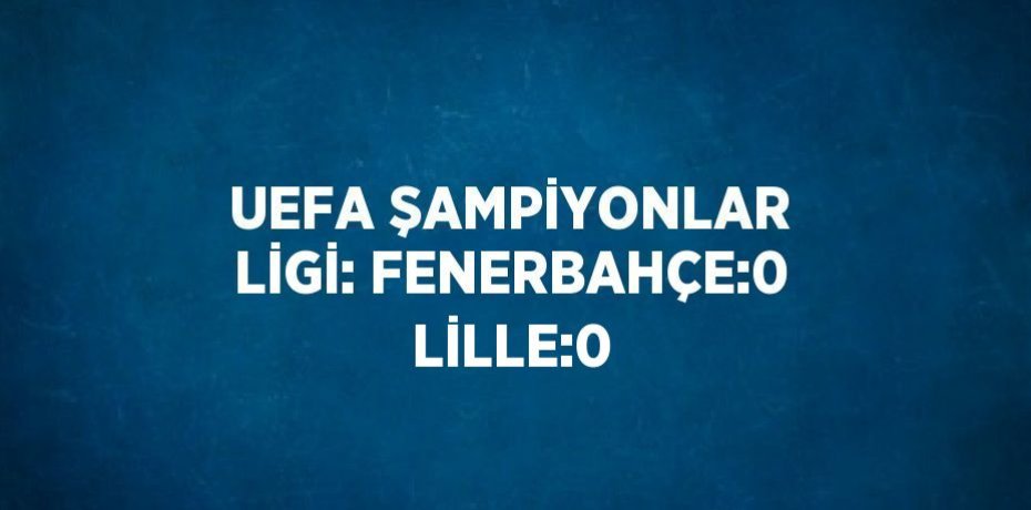 UEFA ŞAMPİYONLAR LİGİ: FENERBAHÇE:0 LİLLE:0