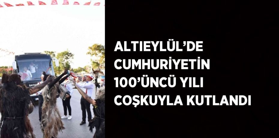 ALTIEYLÜL’DE CUMHURİYETİN 100’ÜNCÜ YILI COŞKUYLA KUTLANDI