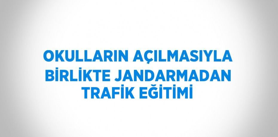 OKULLARIN AÇILMASIYLA BİRLİKTE JANDARMADAN TRAFİK EĞİTİMİ