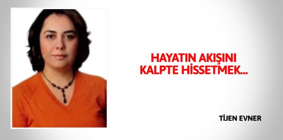 HAYATIN AKIŞINI KALPTE HİSSETMEK…