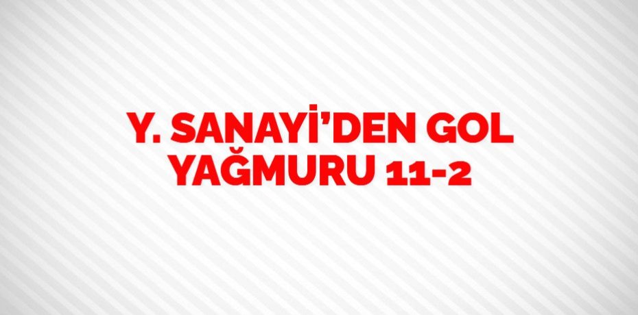 Y. SANAYİ’DEN GOL YAĞMURU   11-2