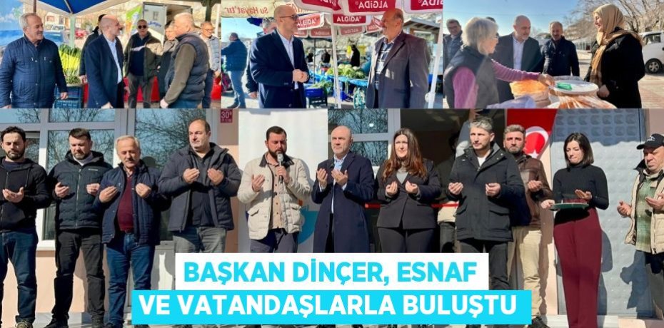 BAŞKAN DİNÇER, ESNAF VE VATANDAŞLARLA BULUŞTU