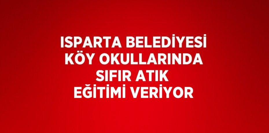 ISPARTA BELEDİYESİ KÖY OKULLARINDA SIFIR ATIK EĞİTİMİ VERİYOR