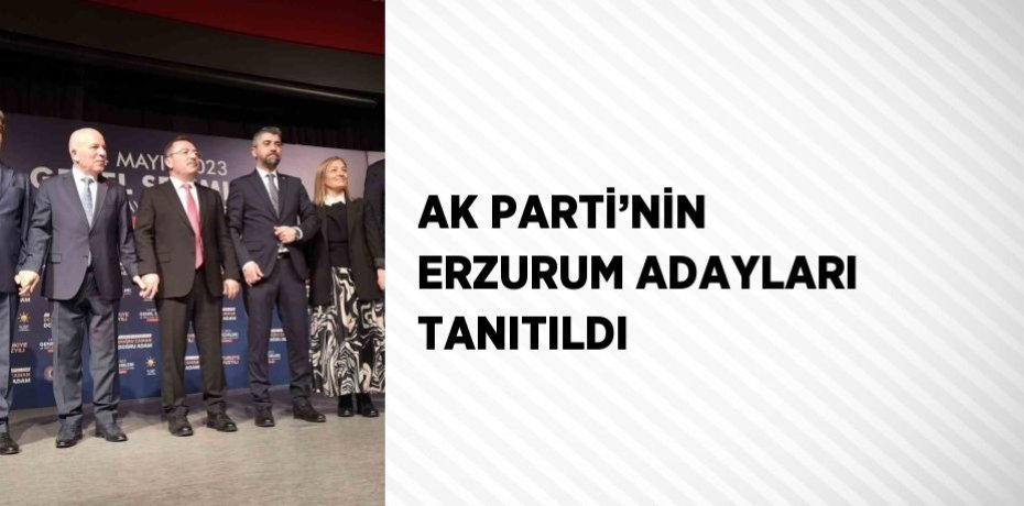 AK PARTİ’NİN ERZURUM ADAYLARI TANITILDI