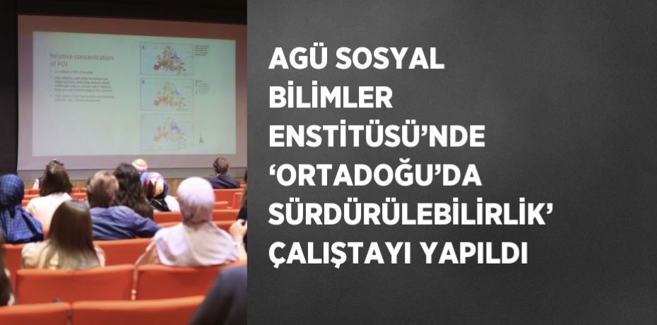 AGÜ SOSYAL BİLİMLER ENSTİTÜSÜ’NDE ‘ORTADOĞU’DA SÜRDÜRÜLEBİLİRLİK’ ÇALIŞTAYI YAPILDI