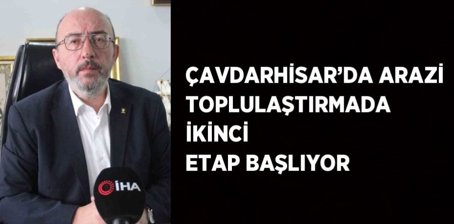 ÇAVDARHİSAR’DA ARAZİ TOPLULAŞTIRMADA İKİNCİ ETAP BAŞLIYOR