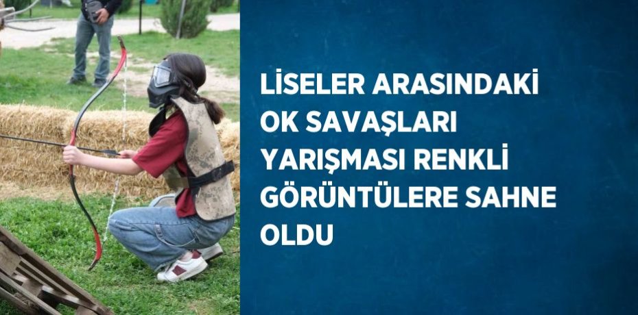 LİSELER ARASINDAKİ OK SAVAŞLARI YARIŞMASI RENKLİ GÖRÜNTÜLERE SAHNE OLDU