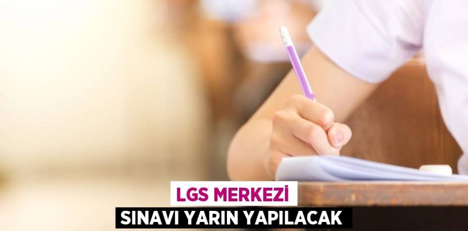 LGS MERKEZİ SINAVI YARIN YAPILACAK