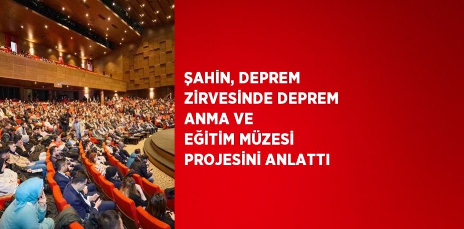 ŞAHİN, DEPREM ZİRVESİNDE DEPREM ANMA VE EĞİTİM MÜZESİ PROJESİNİ ANLATTI