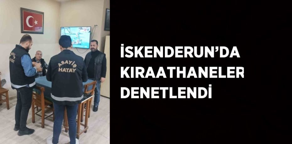 İSKENDERUN’DA KIRAATHANELER DENETLENDİ