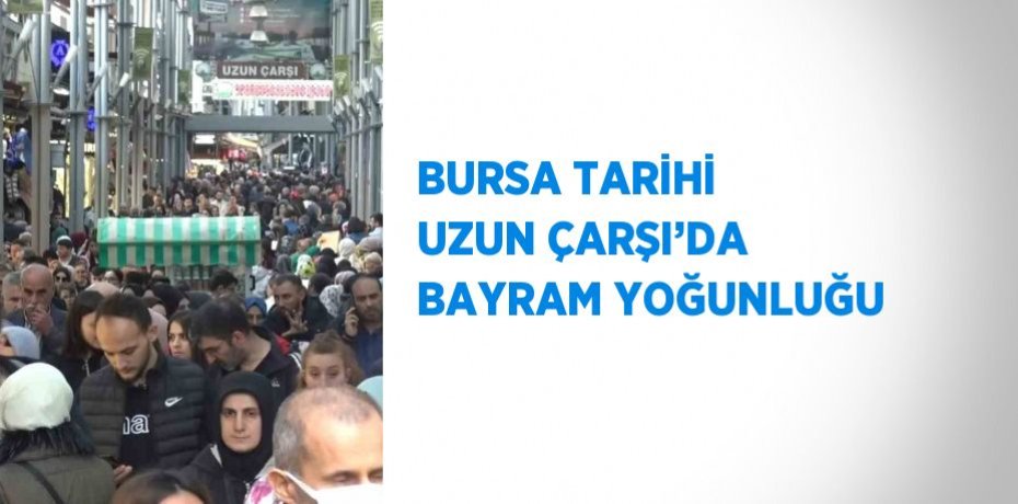BURSA TARİHİ UZUN ÇARŞI’DA BAYRAM YOĞUNLUĞU