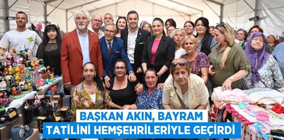 BAŞKAN AKIN, BAYRAM TATİLİNİ HEMŞEHRİLERİYLE GEÇİRDİ
