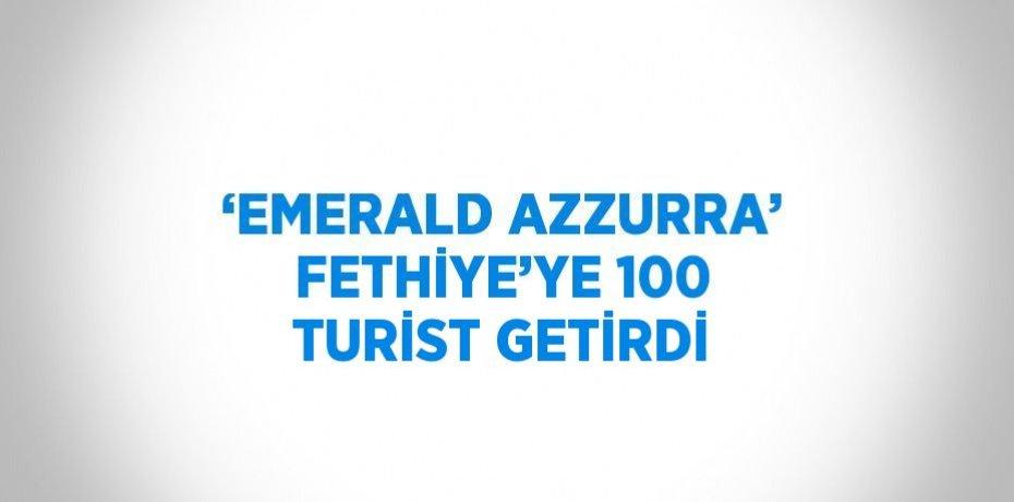 ‘EMERALD AZZURRA’ FETHİYE’YE 100 TURİST GETİRDİ