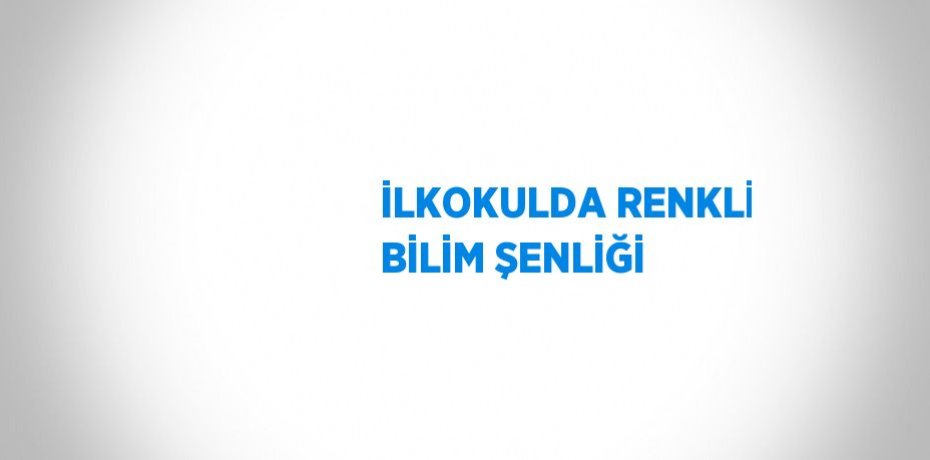 İLKOKULDA RENKLİ BİLİM ŞENLİĞİ