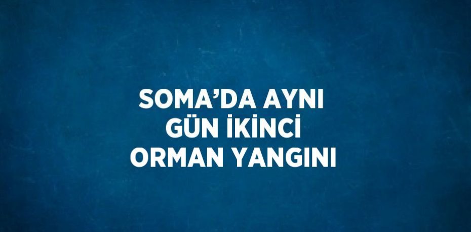 SOMA’DA AYNI GÜN İKİNCİ ORMAN YANGINI