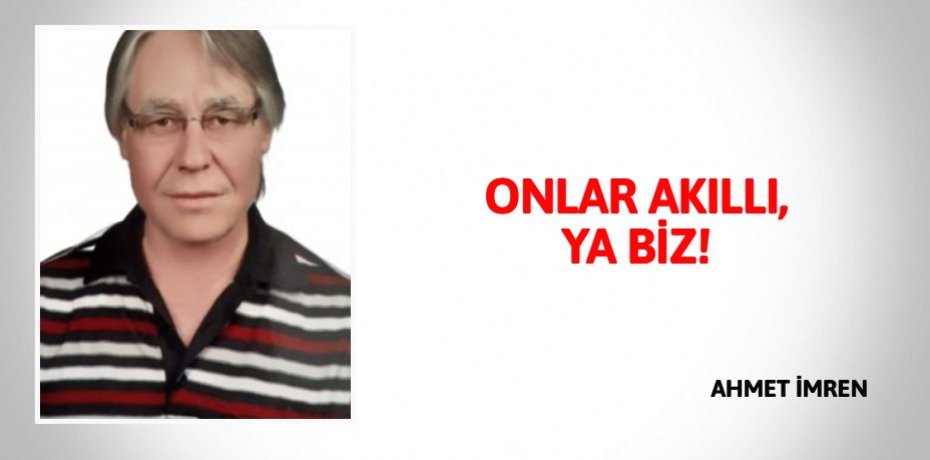 ONLAR AKILLI, YA BİZ!