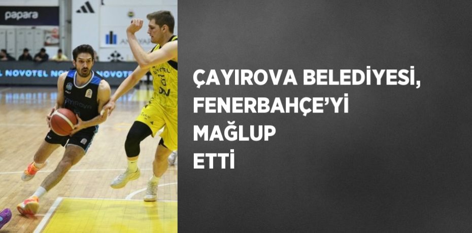 ÇAYIROVA BELEDİYESİ, FENERBAHÇE’Yİ MAĞLUP ETTİ