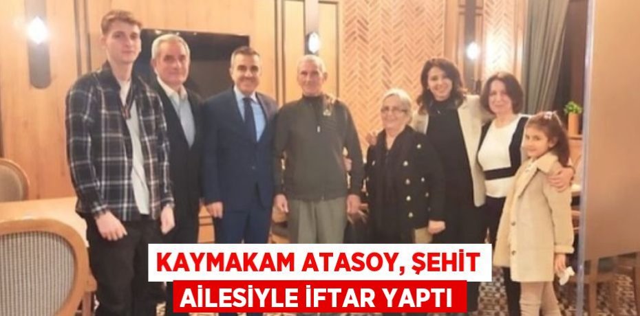 KAYMAKAM ATASOY, ŞEHİT AİLESİYLE İFTAR YAPTI
