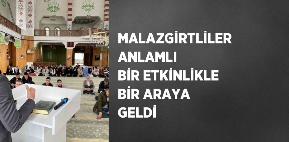 MALAZGİRTLİLER ANLAMLI BİR ETKİNLİKLE BİR ARAYA GELDİ MALAZGİRTLİLER ANLAMLI BİR ETKİNLİKLE BİR ARAYA GELDİ