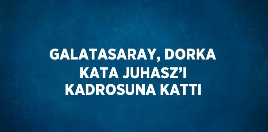 GALATASARAY, DORKA KATA JUHASZ’I KADROSUNA KATTI