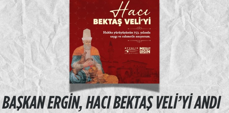 BAŞKAN ERGİN, HACI BEKTAŞ VELİ’Yİ ANDI