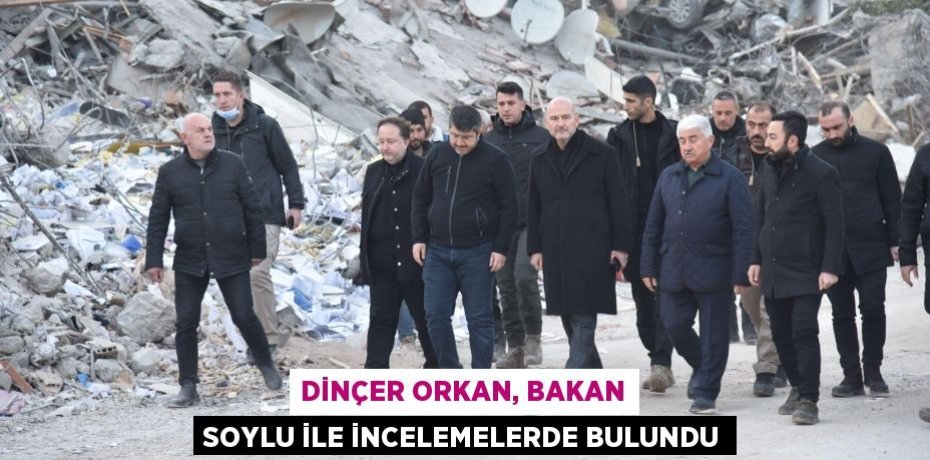 DİNÇER ORKAN, BAKAN SOYLU İLE İNCELEMELERDE BULUNDU