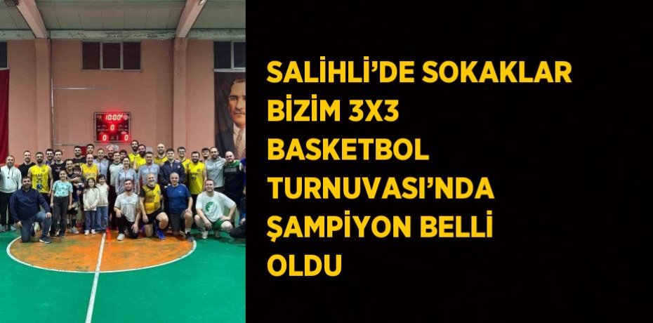 SALİHLİ’DE SOKAKLAR BİZİM 3X3 BASKETBOL TURNUVASI’NDA ŞAMPİYON BELLİ OLDU
