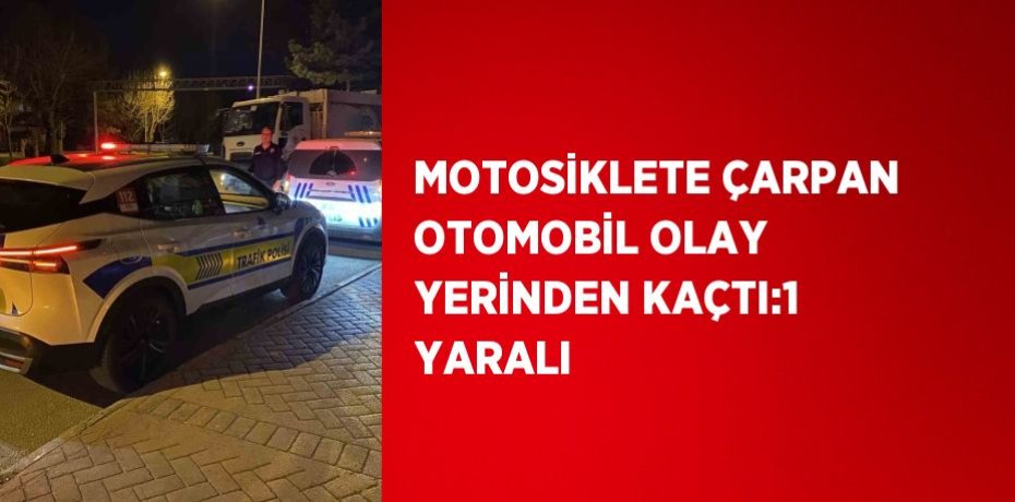 MOTOSİKLETE ÇARPAN OTOMOBİL OLAY YERİNDEN KAÇTI:1 YARALI