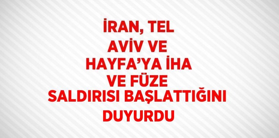 İRAN, TEL AVİV VE HAYFA’YA İHA VE FÜZE SALDIRISI BAŞLATTIĞINI DUYURDU
