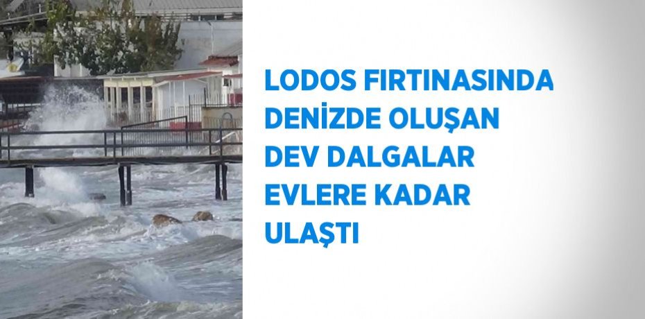 LODOS FIRTINASINDA DENİZDE OLUŞAN DEV DALGALAR EVLERE KADAR ULAŞTI