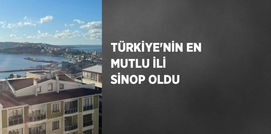 TÜRKİYE’NİN EN MUTLU İLİ SİNOP OLDU