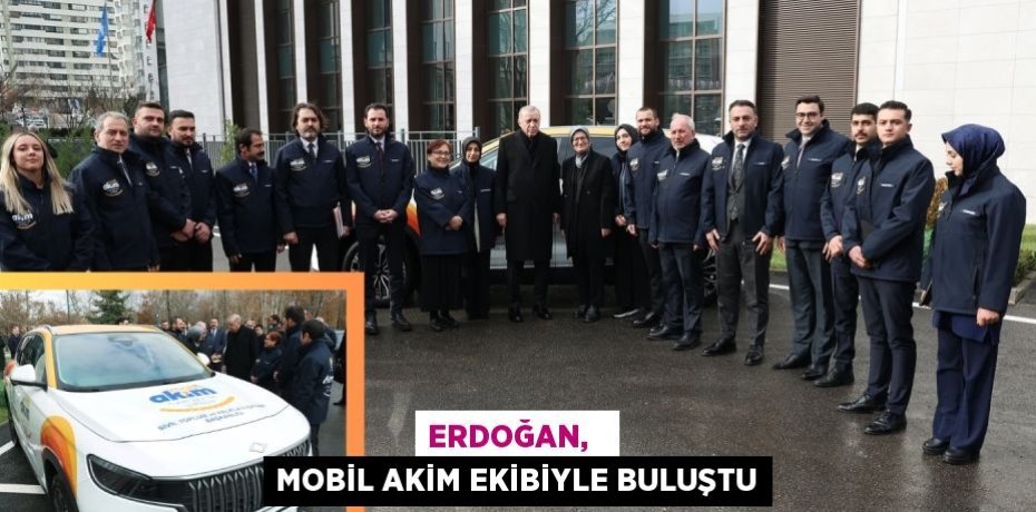 ERDOĞAN,   MOBİL AKİM EKİBİYLE BULUŞTU