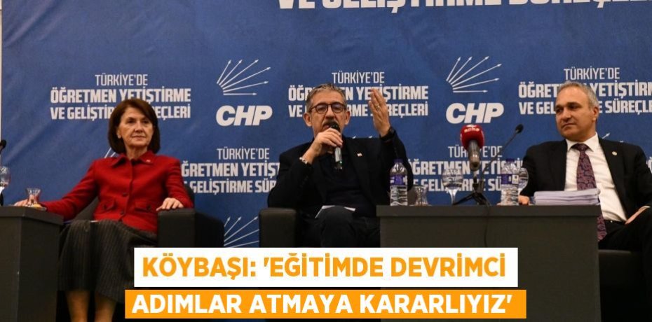 KÖYBAŞI: “EĞİTİMDE DEVRİMCİ ADIMLAR ATMAYA KARARLIYIZ”