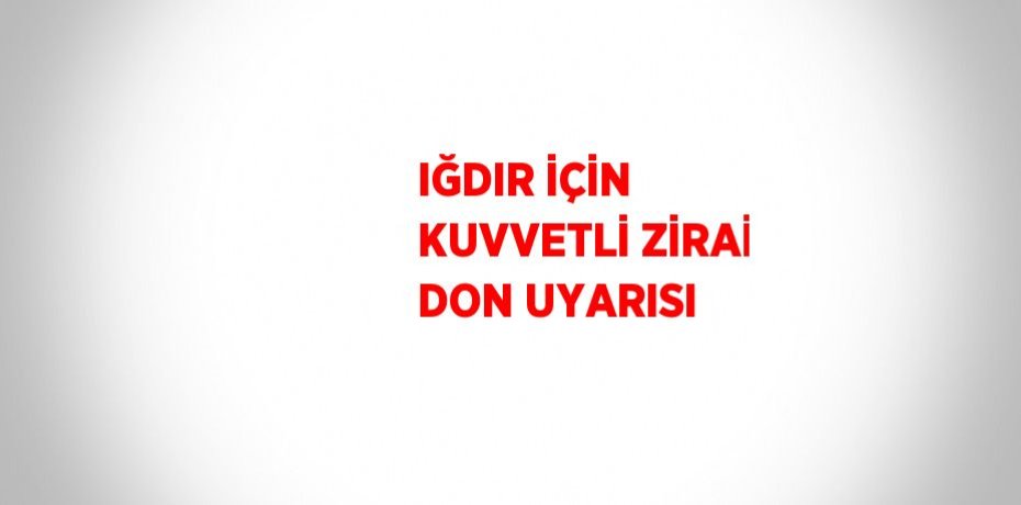 IĞDIR İÇİN KUVVETLİ ZİRAİ DON UYARISI