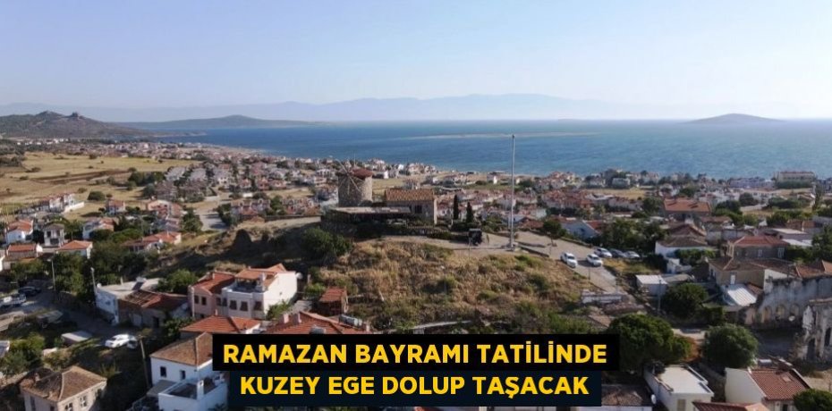 Ramazan Bayramı tatilinde Kuzey Ege dolup taşacak