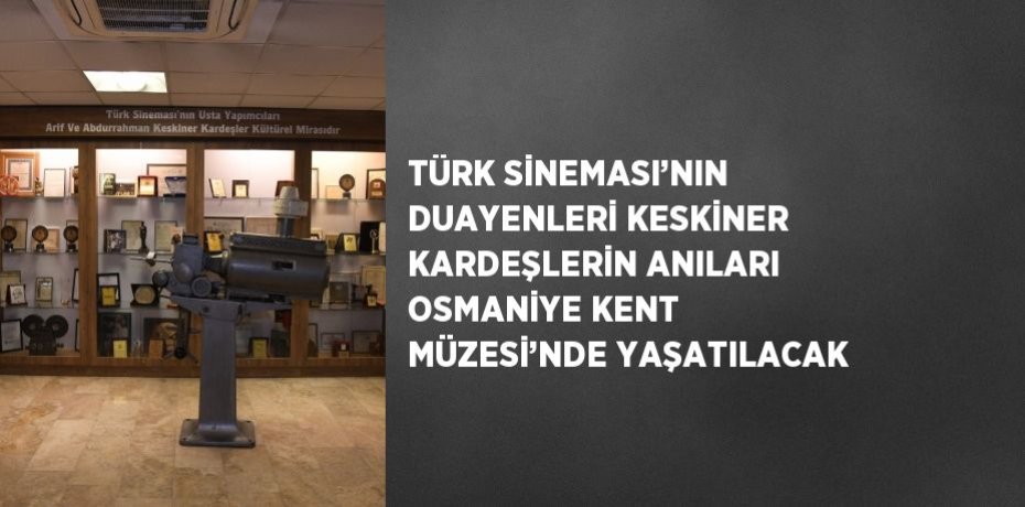 TÜRK SİNEMASI’NIN DUAYENLERİ KESKİNER KARDEŞLERİN ANILARI OSMANİYE KENT MÜZESİ’NDE YAŞATILACAK