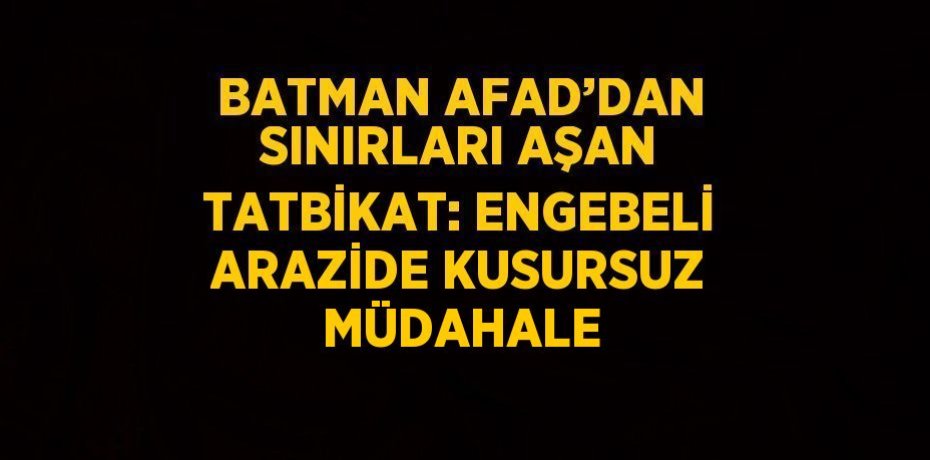 BATMAN AFAD’DAN SINIRLARI AŞAN TATBİKAT: ENGEBELİ ARAZİDE KUSURSUZ MÜDAHALE