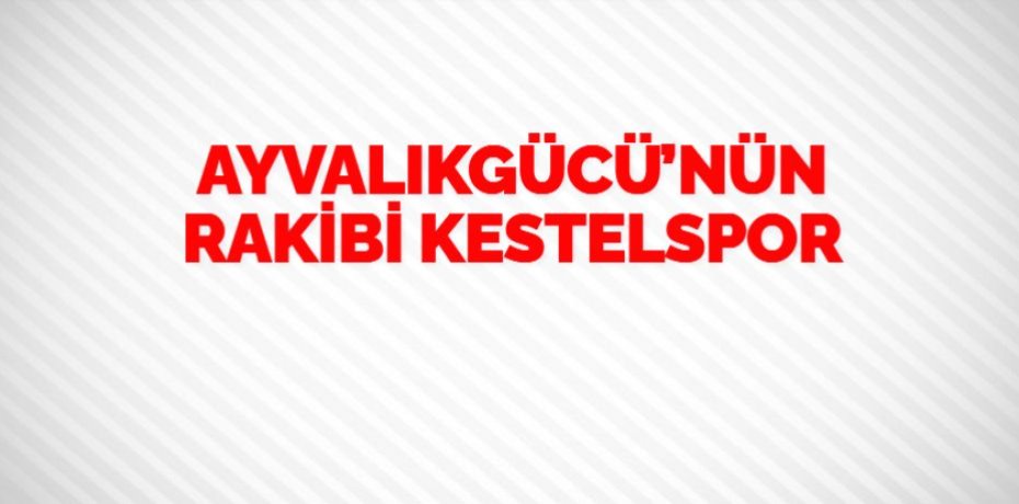 AYVALIKGÜCÜ’NÜN RAKİBİ KESTELSPOR
