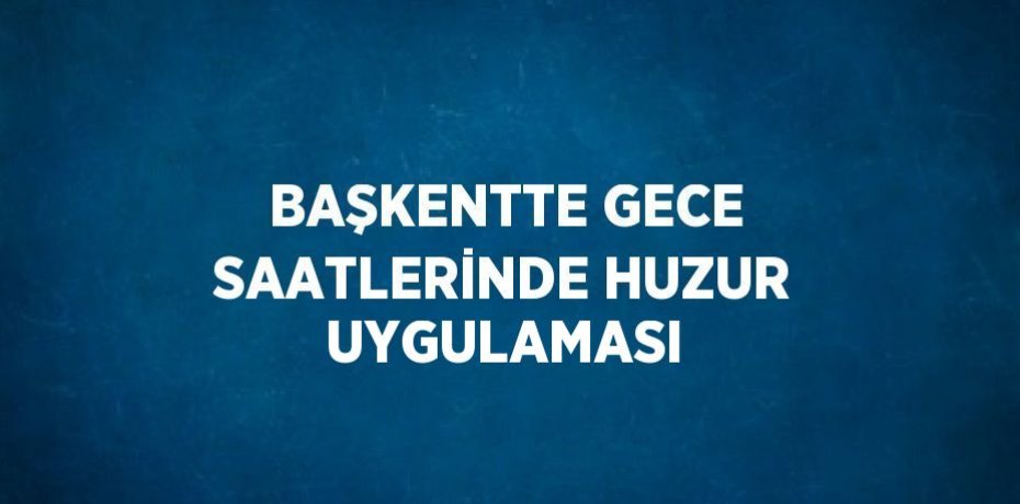 BAŞKENTTE GECE SAATLERİNDE HUZUR UYGULAMASI