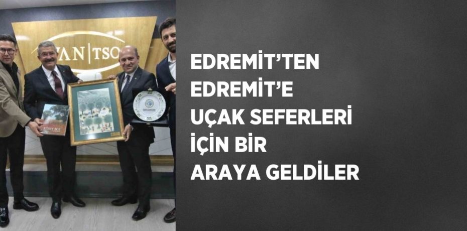 EDREMİT’TEN EDREMİT’E UÇAK SEFERLERİ İÇİN BİR ARAYA GELDİLER