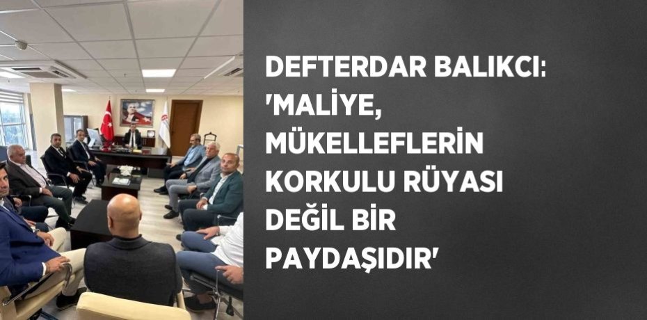 DEFTERDAR BALIKCI: 'MALİYE, MÜKELLEFLERİN KORKULU RÜYASI DEĞİL BİR PAYDAŞIDIR'