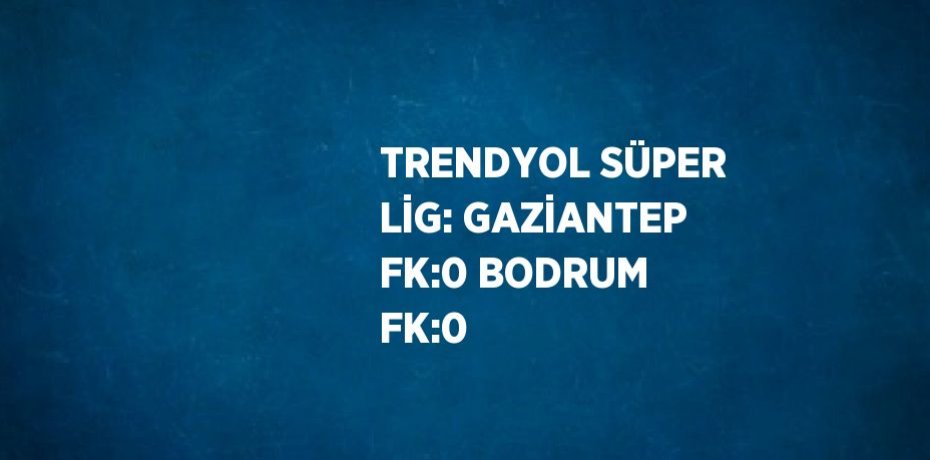 TRENDYOL SÜPER LİG: GAZİANTEP FK:0 BODRUM FK:0