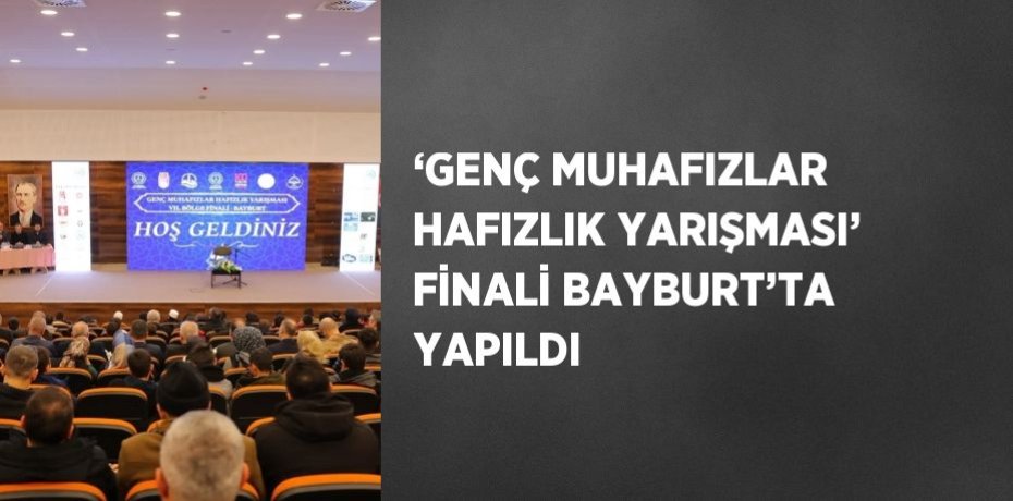 ‘GENÇ MUHAFIZLAR HAFIZLIK YARIŞMASI’ FİNALİ BAYBURT’TA YAPILDI